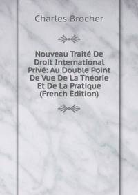 Nouveau Traite De Droit International Prive: Au Double Point De Vue De La Theorie Et De La Pratique (French Edition)