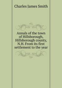 Annals of the town of Hillsborough, Hillsborough county, N.H. From its first settlement to the year