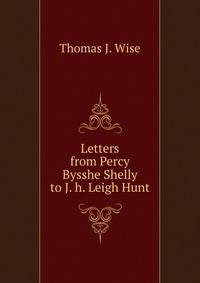 Letters from Percy Bysshe Shelly to J. h. Leigh Hunt