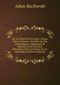 De La Pubert? Et De L'?ge Critique Chez La Femme: Au Point De Vue Physiologique, Hygi?nique Et M?dical, Et De La Ponte P?riodique Chez La Femme Et Les Mammif?res (French Edition)