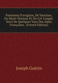 Panorama D'avignon, De Vaucluse, Du Mont-Ventoux Et Du Col-Longet: Suivi De Quelques Vues Des Alpes Fran?aises . (French Edition)