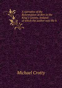 A narrative of the Reformation at Birr in the King's County, Ireland: of which the author was the h