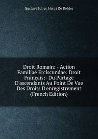 Droit Romain: - Action Familiae Erciscundae: Droit Fran?ais:- Du Partage D'ascendants Au Point De Vue Des Droits D'enregistrement (French Edition)
