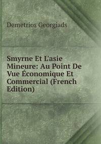 Smyrne Et L'asie Mineure: Au Point De Vue ?conomique Et Commercial (French Edition)
