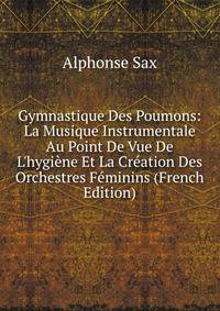 Gymnastique Des Poumons: La Musique Instrumentale Au Point De Vue De L'hygi?ne Et La Cr?ation Des Orchestres F?minins (French Edition)