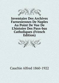 Inventaire Des Archives Farnesiennes De Naples Au Point De Vue De L'histoire Des Pays-bas Catholiques (French Edition)