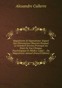 Magnetisme Et Hypnotisme: Expose Des Phenomenes Observes Pendant Le Sommeil Nerveux Provoque Au Point De Vue Clinique, Psychologique Et Medico-Legal : . Du Magnetisme Animal (French Edition)