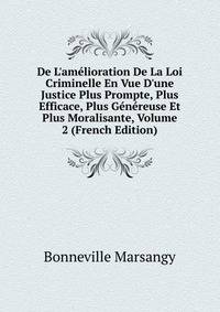 De L'am?lioration De La Loi Criminelle En Vue D'une Justice Plus Prompte, Plus Efficace, Plus G?n?reuse Et Plus Moralisante, Volume 2 (French Edition)