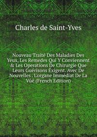Nouveau Trait? Des Maladies Des Yeux, Les Remedes Qui Y Conviennent &amp; Les Operations De Chirurgie Que Leurs Gu?risons ?xigent. Avec De Nouvelles . L'organe Imm?diat De La V?? (French Edition)