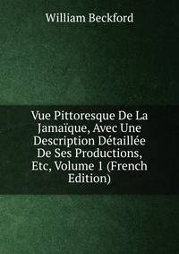 Vue Pittoresque De La Jamaique, Avec Une Description Detaillee De Ses Productions, Etc, Volume 1 (French Edition)