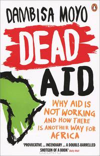 Dead Aid: Why Aid is not Working and How There is Another Way for Africa