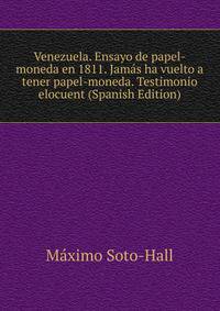 Venezuela. Ensayo de papel-moneda en 1811. Jamas ha vuelto a tener papel-moneda. Testimonio elocuent (Spanish Edition)