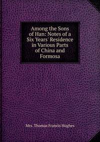 Among the Sons of Han: Notes of a Six Years' Residence in Various Parts of China and Formosa