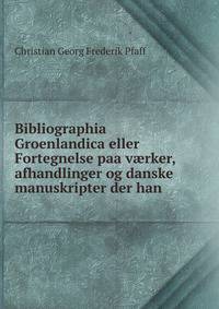 Bibliographia Groenlandica eller Fortegnelse paa v?rker, afhandlinger og danske manuskripter der han