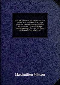Nieuwe reize van Misson na en door Italien: met een berecht voor de gene die voornemens zyn dezelve reize te doen : vermeerdert en opgeheldert met de . : vit het frans na den vyf (Dutch Edition)