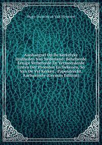 Aanhangsel Op De Kerkelyke Oudheden Van Nederland: Behelserde Eenige Verbeterde En Vermeerderde Lysten Der Proosten En Dekenen, So Van De Vyf Kerken . Papendrecht, Aartsprieste (German Edition)
