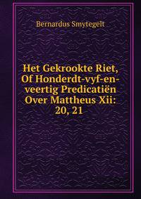 Het Gekrookte Riet, Of Honderdt-vyf-en-veertig Predicatien Over Mattheus Xii: 20, 21 .