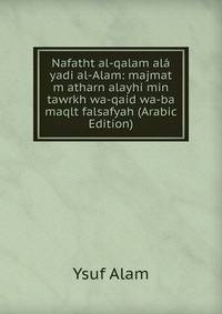 Nafatht al-qalam ala yadi al-Alam: majmat m atharn alayhi min tawrkh wa-qaid wa-ba maqlt falsafyah (Arabic Edition)
