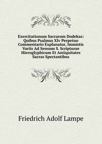 Exercitationum Sacrarum Dodekas: Quibus Psalmus Xlv Perpetuo Commentario Explanatur, Immistis Variis Ad Sensum S. Scripturae Hieroglyphicum Et Antiquitates Sacras Spectantibus