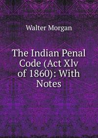 The Indian Penal Code (Act Xlv of 1860): With Notes