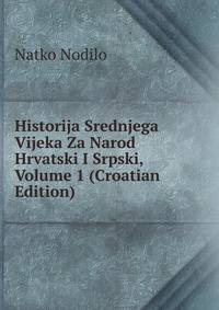 Historija Srednjega Vijeka Za Narod Hrvatski I Srpski, Volume 1 (Croatian Edition)