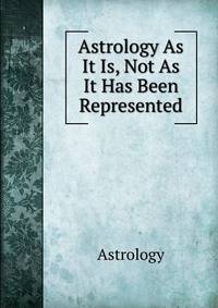 Astrology As It Is, Not As It Has Been Represented
