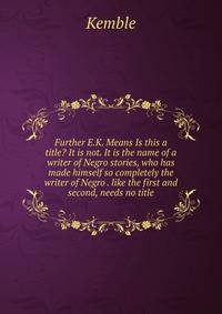 Further E.K. Means Is this a title? It is not. It is the name of a writer of Negro stories, who has made himself so completely the writer of Negro . like the first and second, needs no title