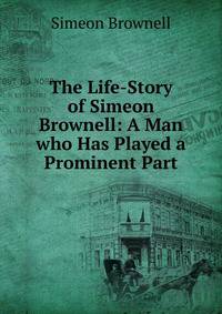 The Life-Story of Simeon Brownell: A Man who Has Played a Prominent Part