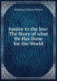 Justice to the Jew: The Story of what He Has Done for the World