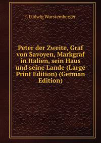 Peter der Zweite, Graf von Savoyen, Markgraf in Italien, sein Haus und seine Lande (Large Print Edition) (German Edition)