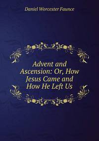 Advent and Ascension: Or, How Jesus Came and How He Left Us