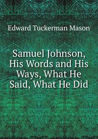 Samuel Johnson, His Words and His Ways, What He Said, What He Did