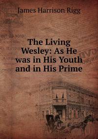 The Living Wesley: As He was in His Youth and in His Prime
