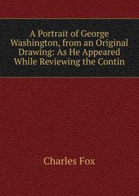 A Portrait of George Washington, from an Original Drawing: As He Appeared While Reviewing the Contin