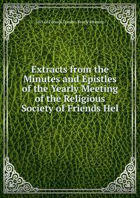 Extracts from the Minutes and Epistles of the Yearly Meeting of the Religious Society of Friends Hel