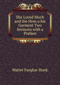 She Loved Much and the Hem o his Garment Two Sermons with a Preface