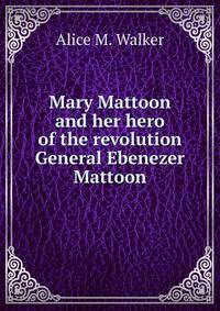 Mary Mattoon and her hero of the revolution General Ebenezer Mattoon