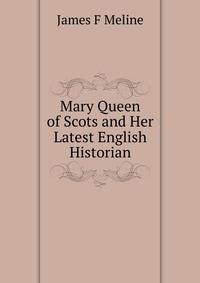 Mary Queen of Scots and Her Latest English Historian.