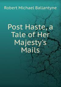 Post Haste, a Tale of Her Majesty's Mails