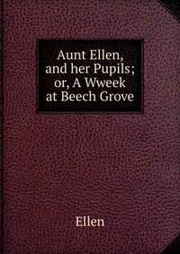 Aunt Ellen, and her Pupils; or, A Wweek at Beech Grove