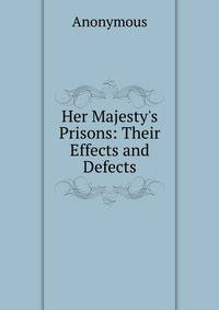 Her Majesty's Prisons: Their Effects and Defects