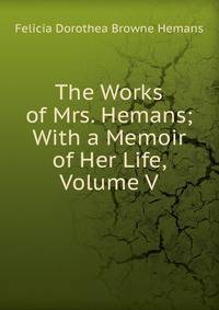 The Works of Mrs. Hemans; With a Memoir of Her Life, Volume V