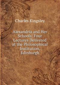 Alexandria and Her Schools: Four Lectures Delivered at the Philosophical Institution, Edinburgh