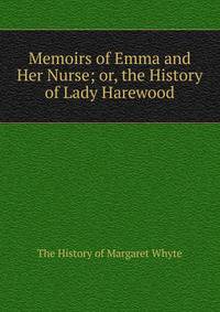 Memoirs of Emma and Her Nurse; or, the History of Lady Harewood