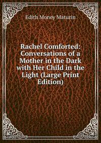 Rachel Comforted: Conversations of a Mother in the Dark with Her Child in the Light (Large Print Edition)