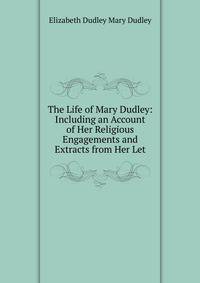 The Life of Mary Dudley: Including an Account of Her Religious Engagements and Extracts from Her Let