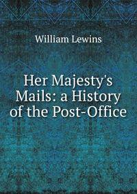 Her Majesty's Mails: a History of the Post-Office