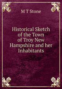 Historical Sketch of the Town of Troy New Hampshire and her Inhabitants