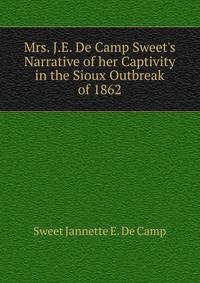 Mrs. J.E. De Camp Sweet's Narrative of her Captivity in the Sioux Outbreak of 1862