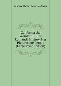 California the Wonderful: Her Romantic History, Her Picturesque People (Large Print Edition)